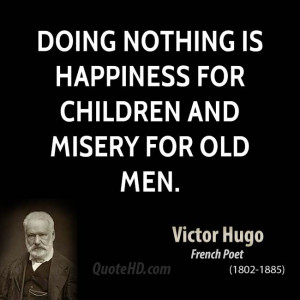 Doing nothing is happiness for children and misery for old men.