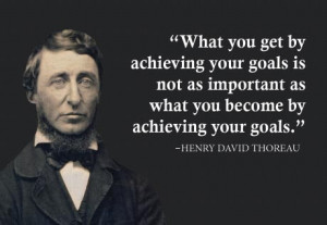 What you get by achieving your goals is not as important as what you ...
