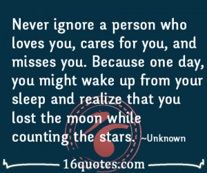 Never ignore a person who loves you, cares for you, and misses you ...