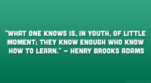 ... ; they know enough who know how to learn.” – Henry Brooks Adams