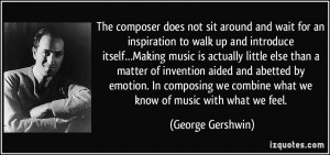 The composer does not sit around and wait for an inspiration to walk ...