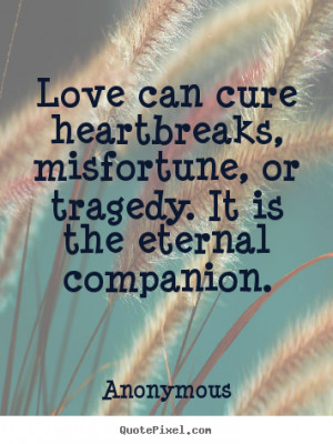 Anonymous Quotes Love Can Cure Heartbreaks Misfortune Or Tragedy
