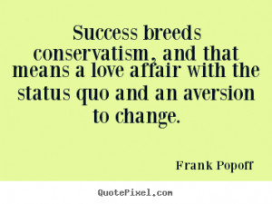 Create picture quotes about success - Success breeds conservatism, and ...