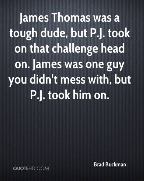 James Thomas was a tough dude, but P.J. took on that challenge head on ...