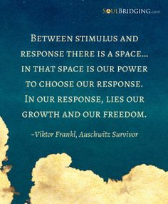 Between stimulus and response there is a space… in that space is our ...