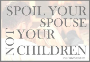 Spoil your spouse, not your children.