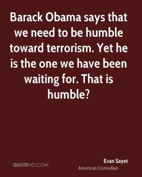 Barack Obama says that we need to be humble toward terrorism. Yet he ...
