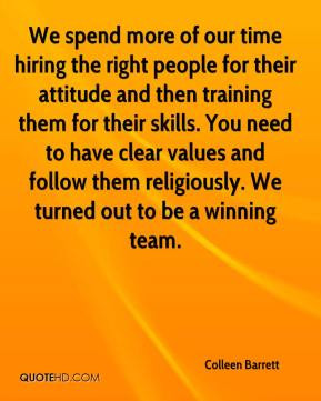 We spend more of our time hiring the right people for their attitude ...