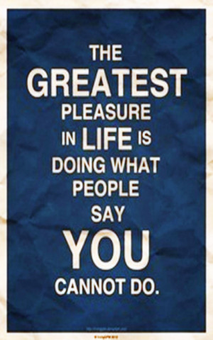 The Greatest Pleasure In Life Is Doing What People Say You Cannot Do ...