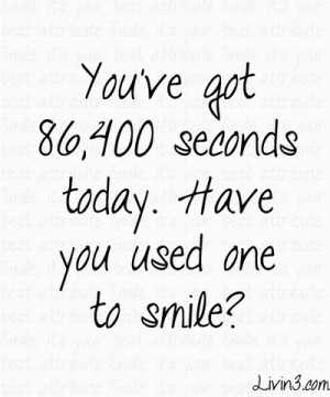 You’ve Got 86400 Seconds Today Have You Used One To Smile