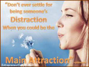 Don't ever settle for being someone's distraction, when you could be ...