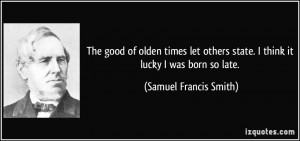 ... state. I think it lucky I was born so late. - Samuel Francis Smith