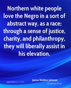 Northern white people love the Negro in a sort of abstract way, as a ...