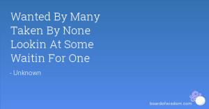 Wanted By Many Taken By None Lookin At Some Waitin For One