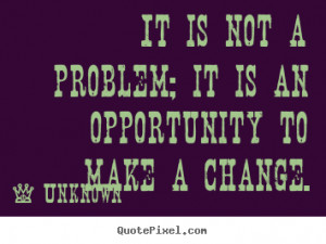 Quotes about success - It is not a problem; it is an opportunity to ...