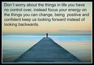 Don't worry about the things in life you have no control over, instead ...