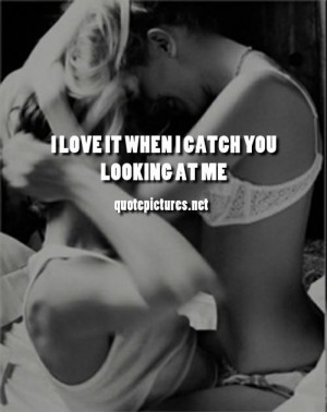 love it when i catch you looking at me