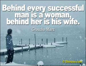 Behind every successful man is a woman, behind her is his wife.”