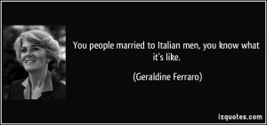 You people married to Italian men, you know what it's like ...