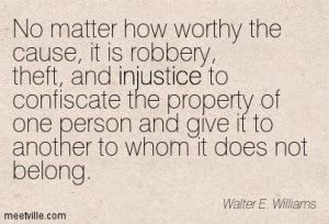 No matter how worthy the cause, it is robbery, theft, and injustice ...