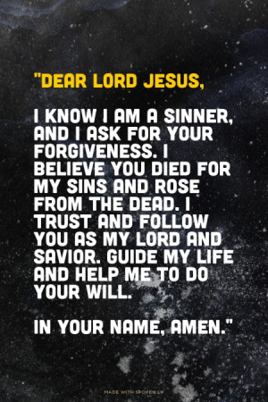 Dear Lord Jesus, I know I am a sinner, and I ask for your forgiveness ...