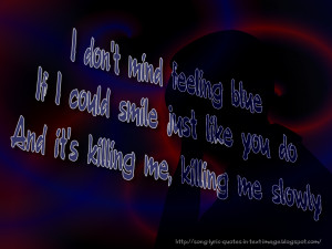 ... blue if i could smile just like you do and it s killing me killing