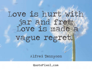 ... jar and fret; love is made a vague regret. Alfred Tennyson love quotes