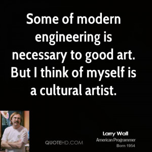 Some of modern engineering is necessary to good art. But I think of ...