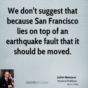 don't suggest that because San Francisco lies on top of an earthquake ...