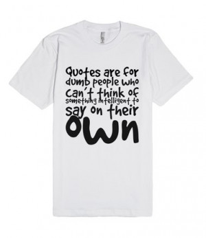 Quotes are for dumb people who can't think of something intelligent to ...