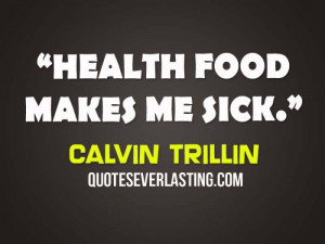 Health food makes me sick. - Calvin Trillin