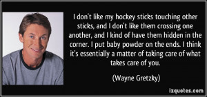 ... matter of taking care of what takes care of you. - Wayne Gretzky