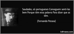Saudades, só portugueses/ Conseguem senti-las bem/ Porque têm essa ...