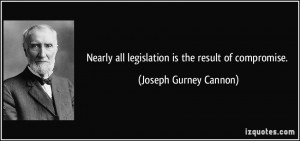 Nearly all legislation is the result of compromise. - Joseph Gurney ...