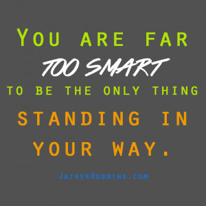 you are far too smart to be the only thing standing in your way get ...