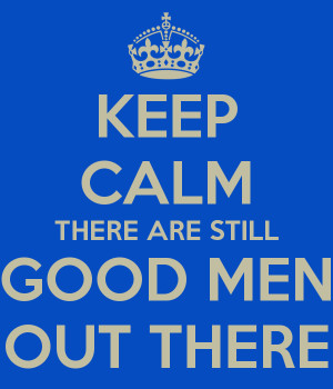 keep-calm-there-are-still-good-men-out-there-1.png