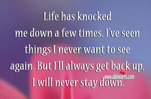 Life has knocked me down a few times. I’ve seen things I never want ...