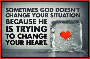 ... change your situation because he is trying to change your heart