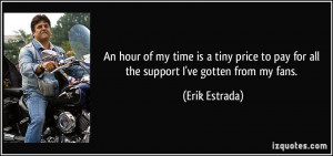 ... to pay for all the support I've gotten from my fans. - Erik Estrada