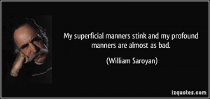 My superficial manners stink and my profound manners are almost as bad ...