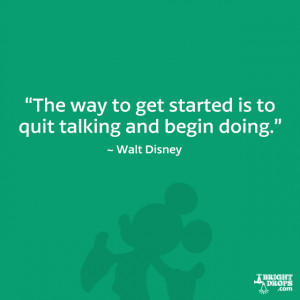 The way to get started is to quit talking and begin doing.” - Walt ...