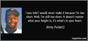 ... matter what your height is, it's what's in your heart. - Kirby Puckett