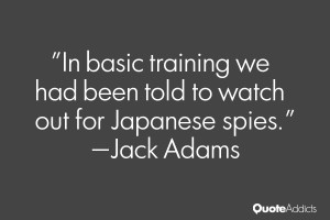 In basic training we had been told to watch out for Japanese spies ...