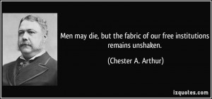 ... fabric of our free institutions remains unshaken. - Chester A. Arthur