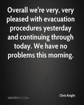 Chris Knight - Overall we're very, very pleased with evacuation ...
