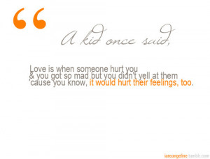Love is when someone hurt you and it would hurt their feelings too