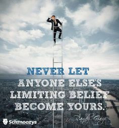 Never Let Anyone Else's Limiting Belief Become Yours.