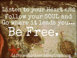 Listen to your Heart and follow your Soul and Go where it leads you ...