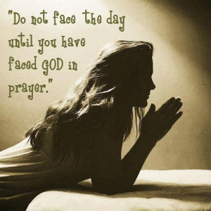 Do not face the day, Until you have faced god in prayer.
