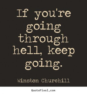 If you're going through hell keep going.